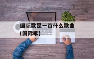 国际歌是一首什么歌曲(国际歌)