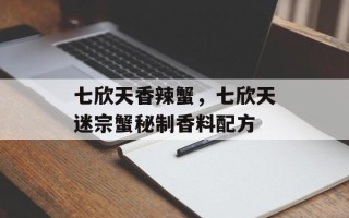 七欣天香辣蟹，七欣天迷宗蟹秘制香料配方