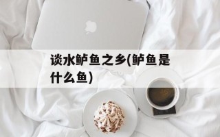 谈水鲈鱼之乡(鲈鱼是什么鱼)