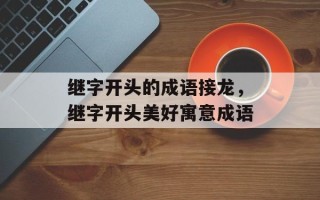 继字开头的成语接龙，继字开头美好寓意成语
