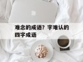 难念的成语？字难认的四字成语