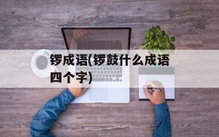 锣成语(锣鼓什么成语四个字)