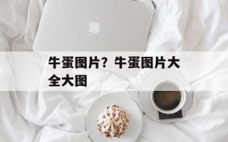 牛蛋图片？牛蛋图片大全大图