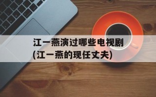 江一燕演过哪些电视剧(江一燕的现任丈夫)