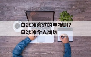 白冰冰演过的电视剧？白冰冰个人简历