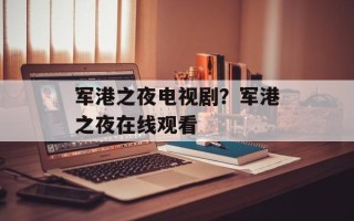 军港之夜电视剧？军港之夜在线观看