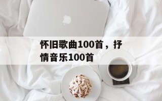 怀旧歌曲100首，抒情音乐100首