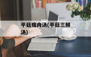 平菇瘦肉汤(平菇三鲜汤)