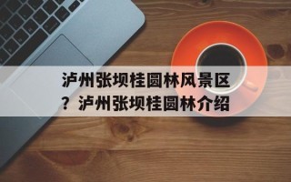 泸州张坝桂圆林风景区？泸州张坝桂圆林介绍