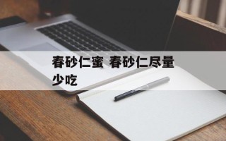 春砂仁蜜 春砂仁尽量少吃
