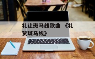 礼让斑马线歌曲 《礼赞斑马线》