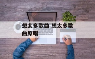 想太多歌曲 想太多歌曲原唱