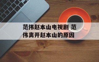 范伟赵本山电视剧 范伟离开赵本山的原因
