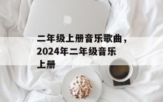 二年级上册音乐歌曲，2024年二年级音乐上册