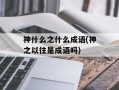 神什么之什么成语(神之以往是成语吗)