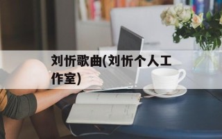 刘忻歌曲(刘忻个人工作室)