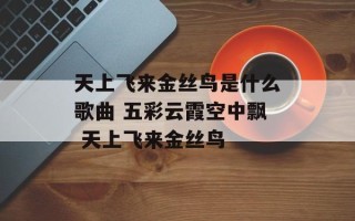 天上飞来金丝鸟是什么歌曲 五彩云霞空中飘 天上飞来金丝鸟