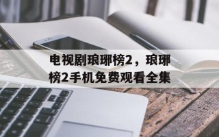 电视剧琅琊榜2，琅琊榜2手机免费观看全集