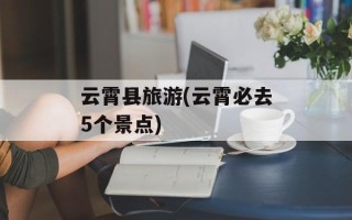 云霄县旅游(云霄必去5个景点)