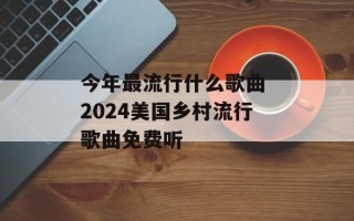 今年最流行什么歌曲 2024美国乡村流行歌曲免费听