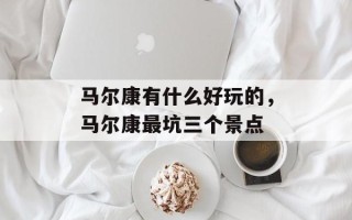 马尔康有什么好玩的，马尔康最坑三个景点