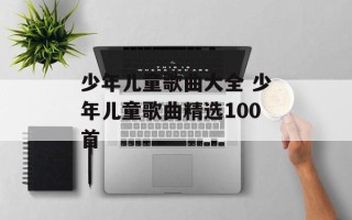 少年儿童歌曲大全 少年儿童歌曲精选100首