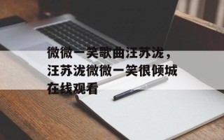 微微一笑歌曲汪苏泷，汪苏泷微微一笑很倾城在线观看
