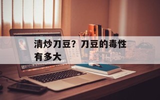 清炒刀豆？刀豆的毒性有多大