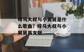 呀马大叔与小舅舅是什么歌曲？呀马大叔与小舅舅英文版