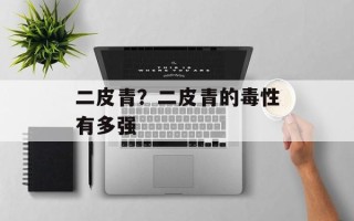 二皮青？二皮青的毒性有多强