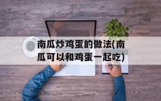 南瓜炒鸡蛋的做法(南瓜可以和鸡蛋一起吃)