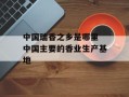 中国瑞香之乡是哪里 中国主要的香业生产基地