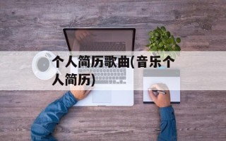 个人简历歌曲(音乐个人简历)