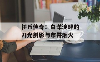 任丘传奇：白洋淀畔的刀光剑影与市井烟火