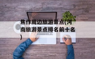 焦作周边旅游景点(河南旅游景点排名前十名)
