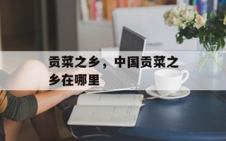 贡菜之乡，中国贡菜之乡在哪里
