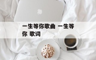 一生等你歌曲 一生等你 歌词