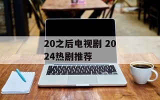 20之后电视剧 2024热剧推荐