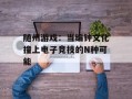 随州游戏：当编钟文化撞上电子竞技的N种可能