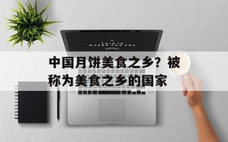 中国月饼美食之乡？被称为美食之乡的国家