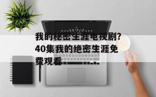 我的秘密生涯电视剧？40集我的绝密生涯免费观看