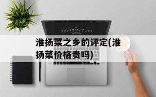 淮扬菜之乡的评定(淮扬菜价格贵吗)