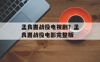 孟良崮战役电视剧？孟良崮战役电影完整版