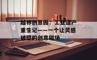 越界创意园：工业遗产重生记——一个让灵感破壁的创意磁场