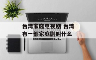 台湾家庭电视剧 台湾有一部家庭剧叫什么