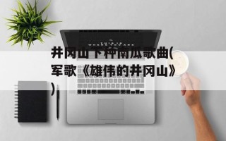 井冈山下种南瓜歌曲(军歌《雄伟的井冈山》)