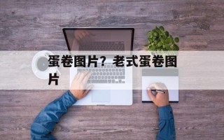 蛋卷图片？老式蛋卷图片