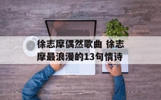 徐志摩偶然歌曲 徐志摩最浪漫的13句情诗