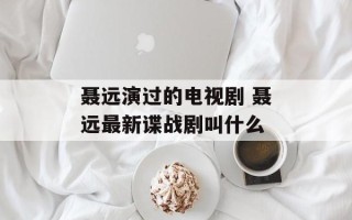 聂远演过的电视剧 聂远最新谍战剧叫什么