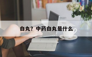 白丸？中药白丸是什么